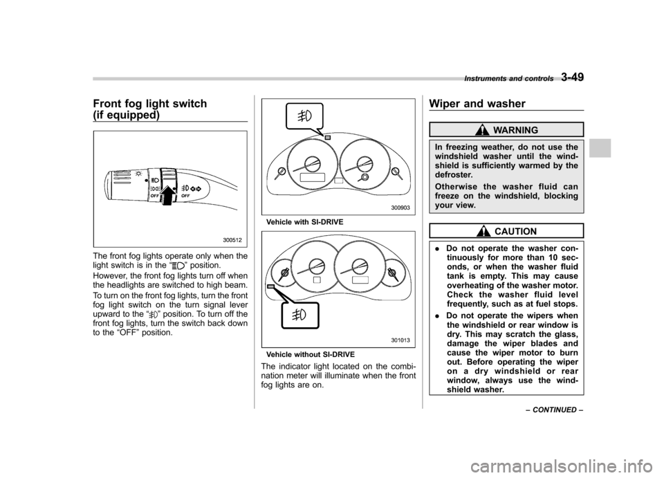 SUBARU LEGACY 2009 5.G Owners Manual Front fog light switch 
(if equipped)
The front fog lights operate only when the 
light switch is in the“”position.
However, the front fog lights turn off when 
the headlights are switched to high