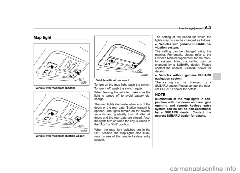 SUBARU LEGACY 2009 5.G Owners Manual Map light
Vehicle with moonroof (Sedan)
Vehicle with moonroof (Station wagon)
Vehicle without moonroof
To turn on the map light, push the switch.
To turn it off, push the switch again.
When leaving t SUBARU LEGACY 2009 5.G Owners Manual Map light
Vehicle with moonroof (Sedan)
Vehicle with moonroof (Station wagon)
Vehicle without moonroof
To turn on the map light, push the switch.
To turn it off, push the switch again.
When leaving t