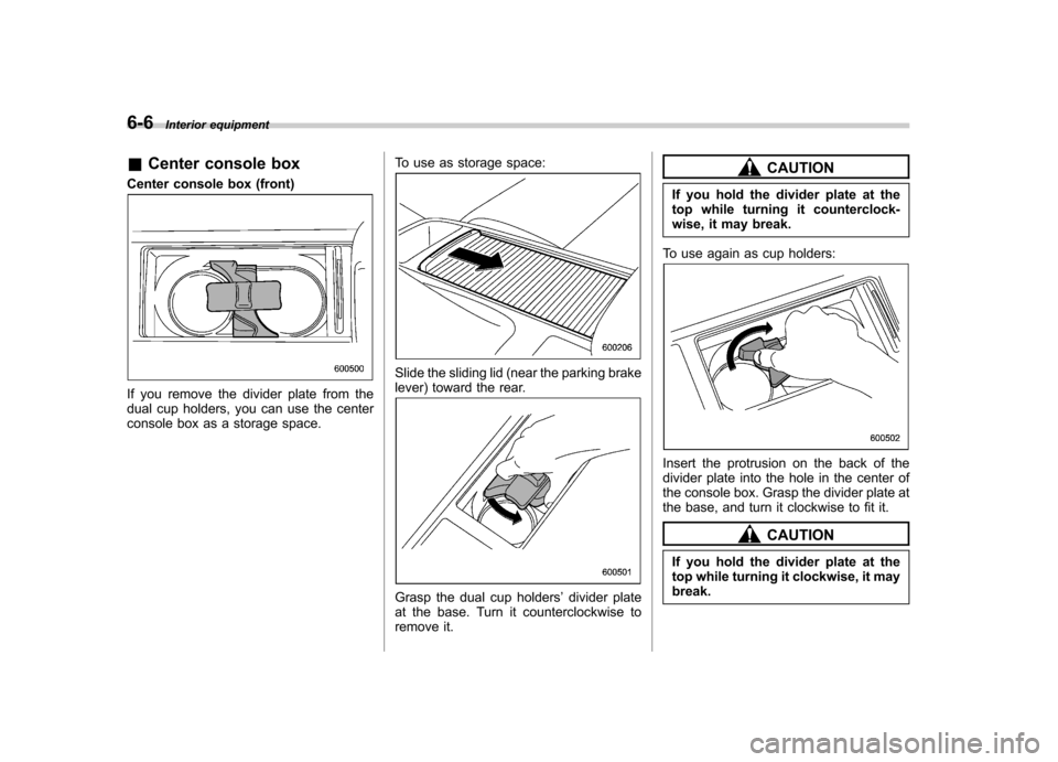 SUBARU LEGACY 2009 5.G Owners Manual 6-6Interior equipment
&Center console box
Center console box (front)
If you remove the divider plate from the
dual cup holders, you can use the center
console box as a storage space. To use as storag SUBARU LEGACY 2009 5.G Owners Manual 6-6Interior equipment
&Center console box
Center console box (front)
If you remove the divider plate from the
dual cup holders, you can use the center
console box as a storage space. To use as storag