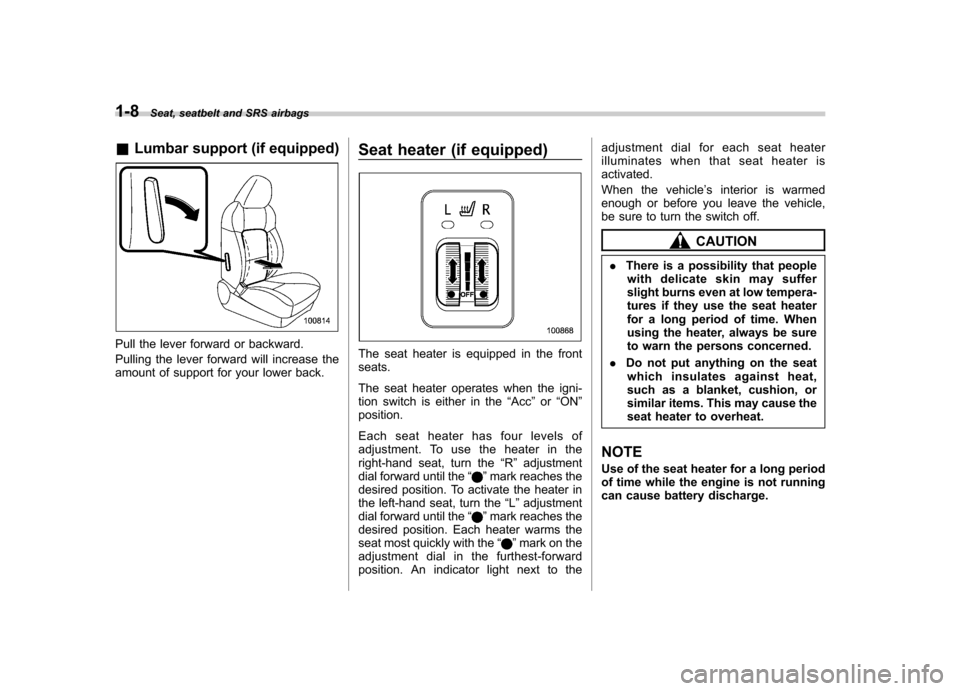 SUBARU LEGACY 2009 5.G Owners Manual 1-8Seat, seatbelt and SRS airbags
&Lumbar support (if equipped)
Pull the lever forward or backward. 
Pulling the lever forward will increase the 
amount of support for your lower back. Seat heater (if