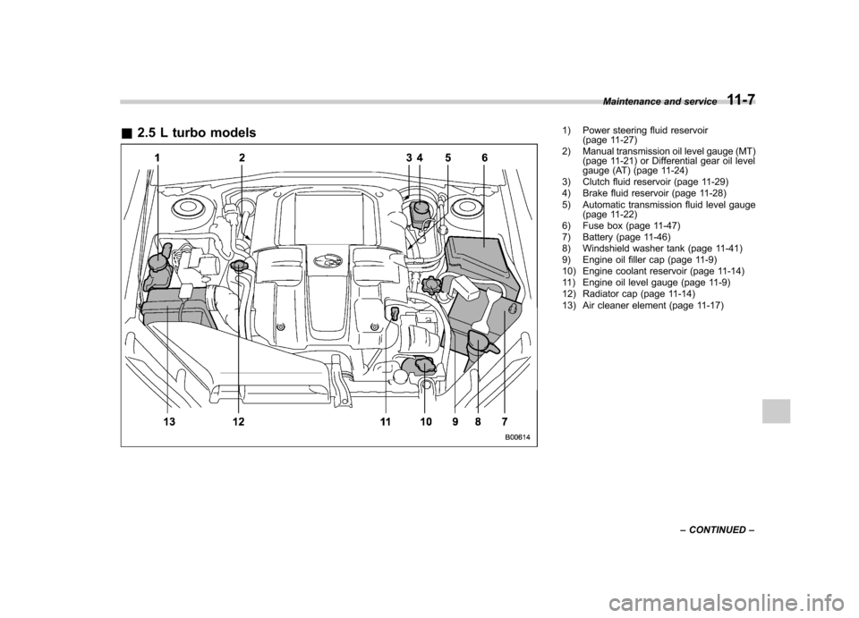 SUBARU LEGACY 2009 5.G Owners Manual &2.5 L turbo models1) Power steering fluid reservoir
(page 11-27)
2) Manual transmission oil level gauge (MT) (page 11-21) or Differential gear oil level
gauge (AT) (page 11-24)
3) Clutch fluid reser SUBARU LEGACY 2009 5.G Owners Manual &2.5 L turbo models1) Power steering fluid reservoir
(page 11-27)
2) Manual transmission oil level gauge (MT) (page 11-21) or Differential gear oil level
gauge (AT) (page 11-24)
3) Clutch fluid reser