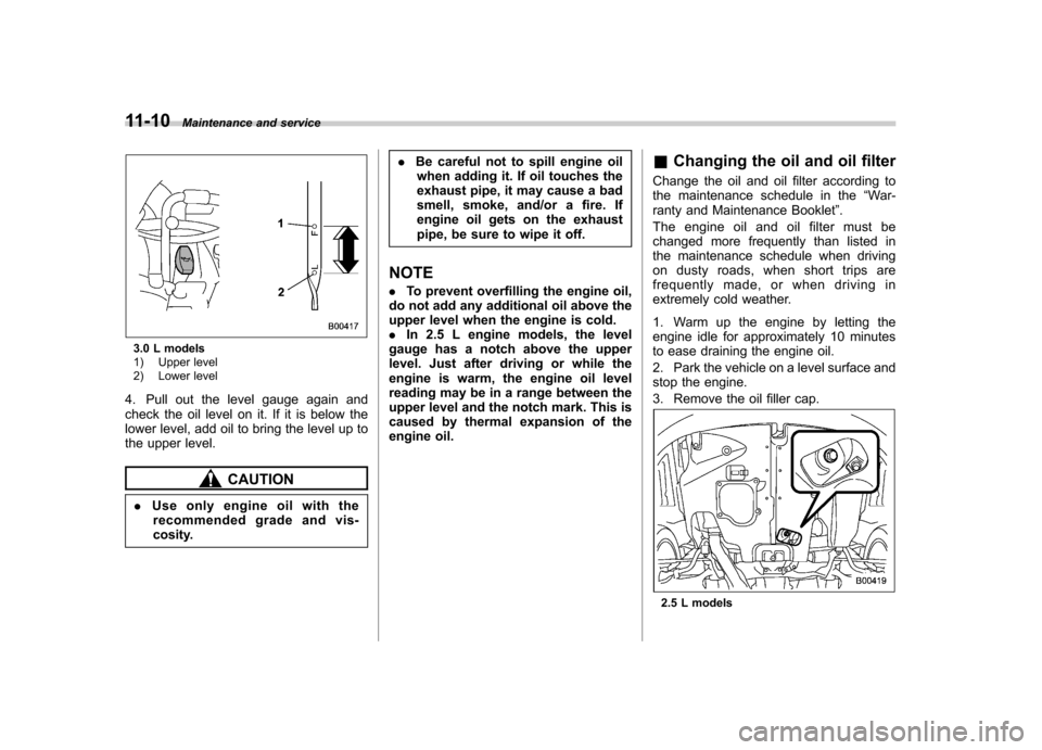 SUBARU LEGACY 2009 5.G Owners Manual 11-10Maintenance and service
3.0 L models 
1) Upper level 
2) Lower level
4. Pull out the level gauge again and 
check the oil level on it. If it is below the
lower level, add oil to bring the level u