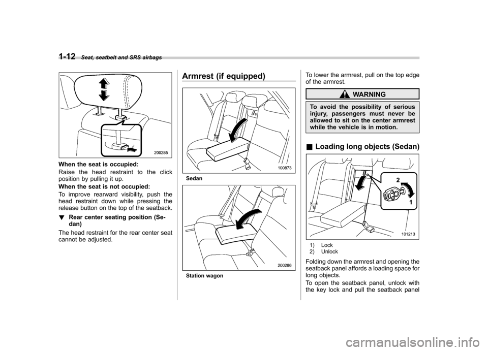 SUBARU LEGACY 2009 5.G Owners Guide 1-12Seat, seatbelt and SRS airbags
When the seat is occupied: 
Raise the head restraint to the click 
position by pulling it up. 
When the seat is not occupied:
To improve rearward visibility, push th