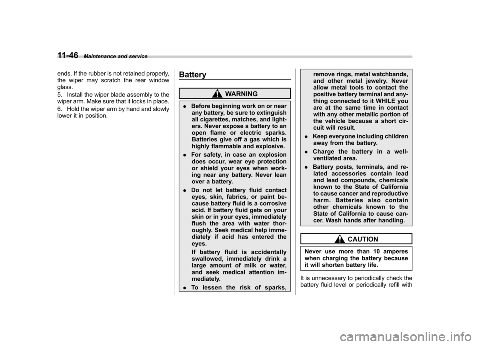 SUBARU LEGACY 2009 5.G Owners Manual 11-46Maintenance and service
ends. If the rubber is not retained properly, 
the wiper may scratch the rear windowglass. 
5. Install the wiper blade assembly to the 
wiper arm. Make sure that it locks 