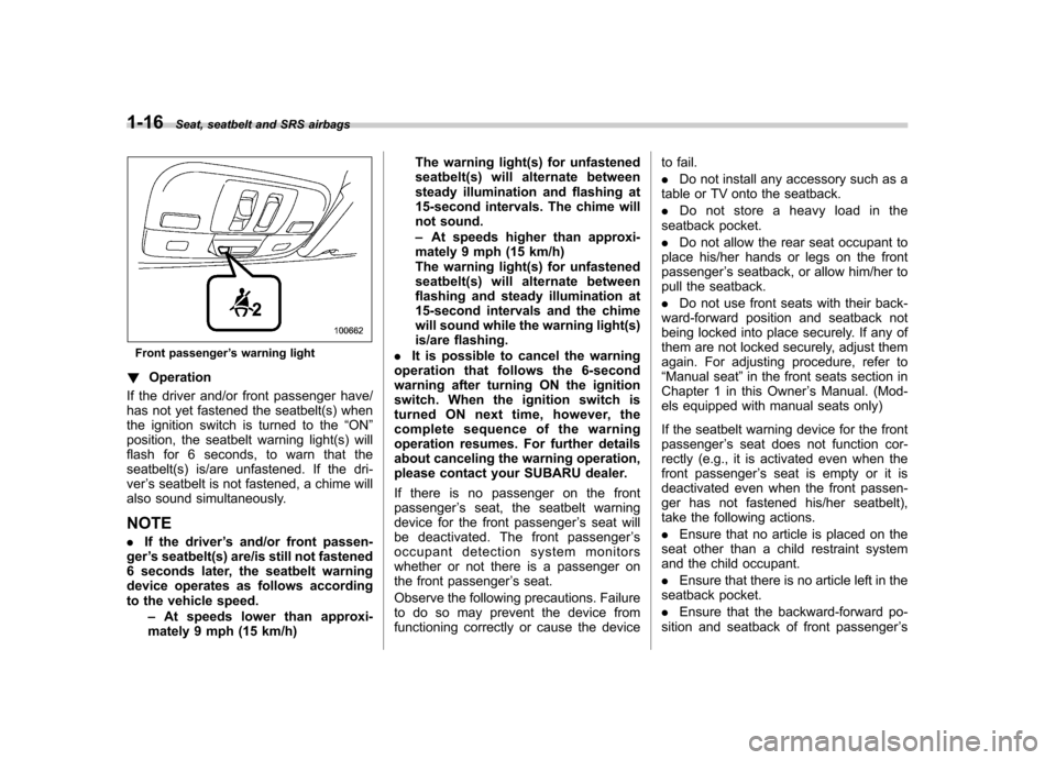 SUBARU LEGACY 2009 5.G Service Manual 1-16Seat, seatbelt and SRS airbags
Front passenger ’s warning light
! Operation
If the driver and/or front passenger have/ 
has not yet fastened the seatbelt(s) when
the ignition switch is turned to