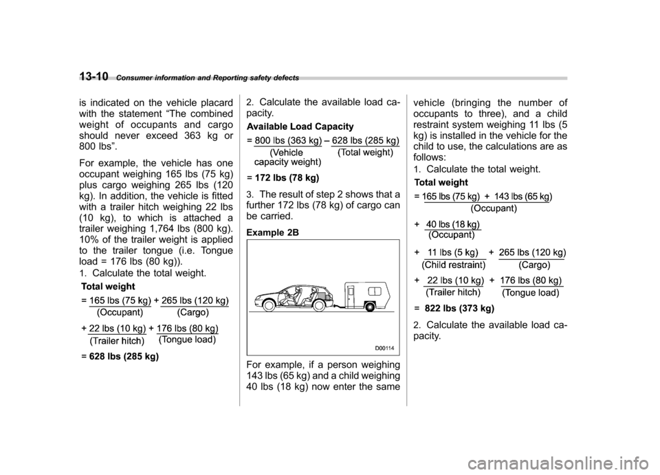 SUBARU LEGACY 2009 5.G Owners Manual 13-10Consumer information and Reporting safety defects
is indicated on the vehicle placard 
with the statement “The combined
weight of occupants and cargo
should never exceed 363 kg or
800 lbs ”.
