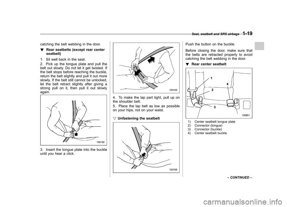 SUBARU LEGACY 2009 5.G Service Manual catching the belt webbing in the door. !Rear seatbelts (except rear center seatbelt)
1. Sit well back in the seat. 
2. Pick up the tongue plate and pull the 
belt out slowly. Do not let it get twisted