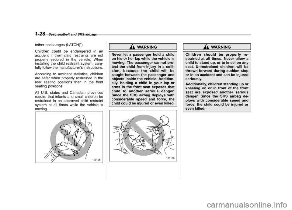 SUBARU LEGACY 2009 5.G Workshop Manual 1-28Seat, seatbelt and SRS airbags
tether anchorages (LATCH) ”).
Children could be endangered in an 
accident if their child restraints are not
properly secured in the vehicle. When
installing the c