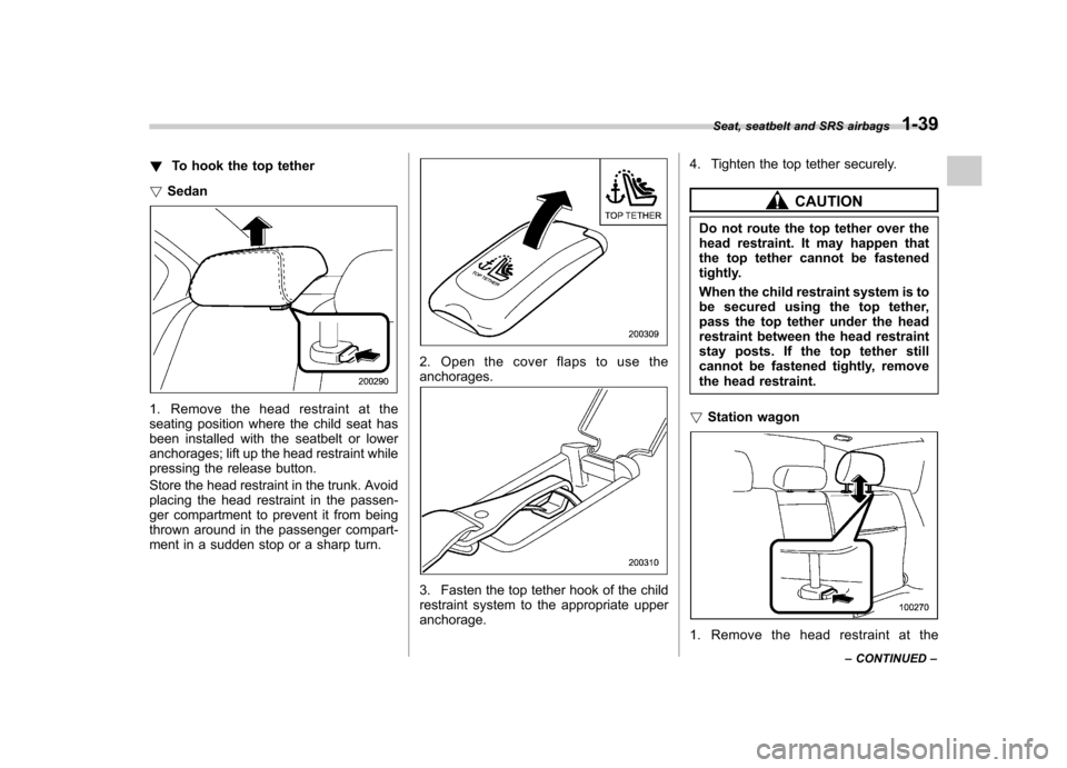 SUBARU LEGACY 2009 5.G Repair Manual !To hook the top tether
! Sedan
1. Remove the head restraint at the 
seating position where the child seat has
been installed with the seatbelt or lower
anchorages; lift up the head restraint while
pr