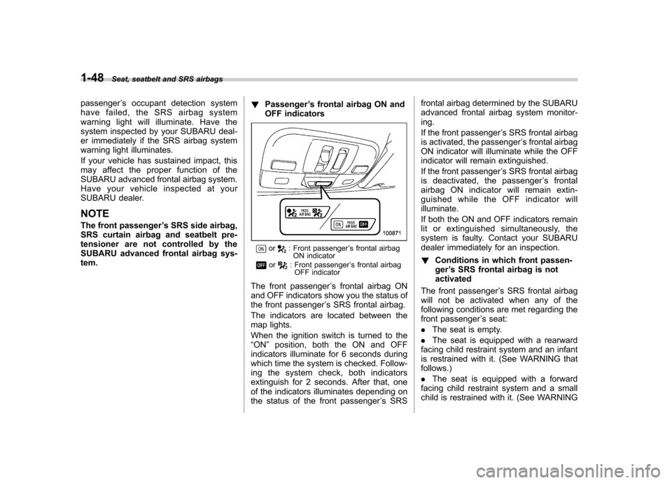 SUBARU LEGACY 2009 5.G Manual PDF 1-48Seat, seatbelt and SRS airbags
passenger ’s occupant detection system
have failed, the SRS airbag system 
warning light will illuminate. Have the
system inspected by your SUBARU deal-
er immedia