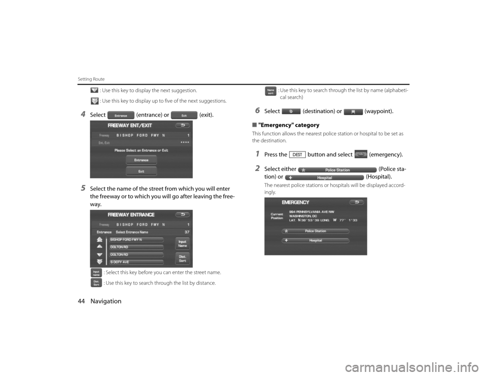 SUBARU LEGACY 2010 5.G Navigation Manual 
44 NavigationSetting Route
: Use this key to display the next suggestion.
: Use this key to display up to five of the next suggestions.
4
Select(entrance) or (exit).
5
Select the name of the street f