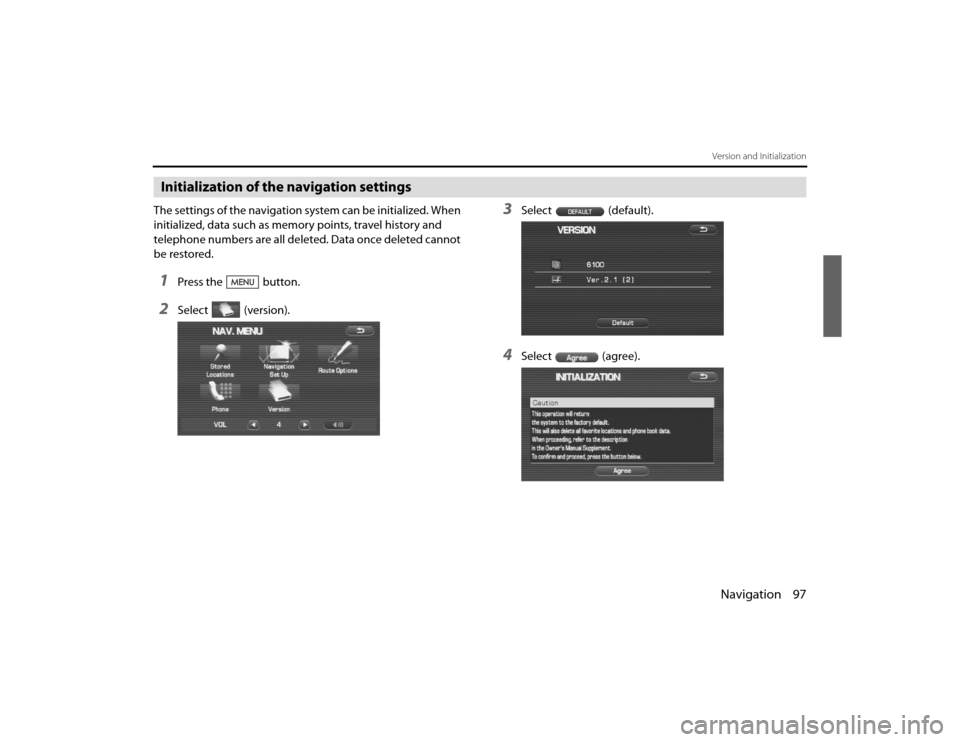 SUBARU LEGACY 2010 5.G Navigation Manual 
Navigation 97Version and Initialization
Initialization of the navigation settingsThe settings of the navigation system can be initialized. When 
initialized, data such as memory points, travel histor