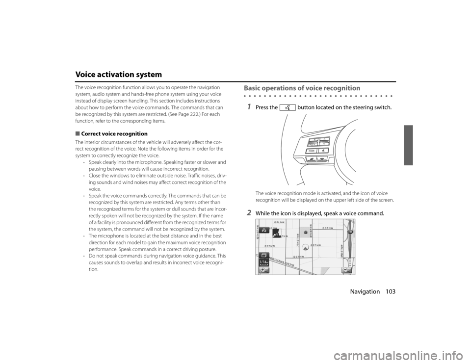 SUBARU LEGACY 2010 5.G Navigation Manual 
Navigation 103
Voice activation systemThe voice recognition function allows you to operate the navigation 
system, audio system and hands-free phone system using your vo ice 
instead of display scree