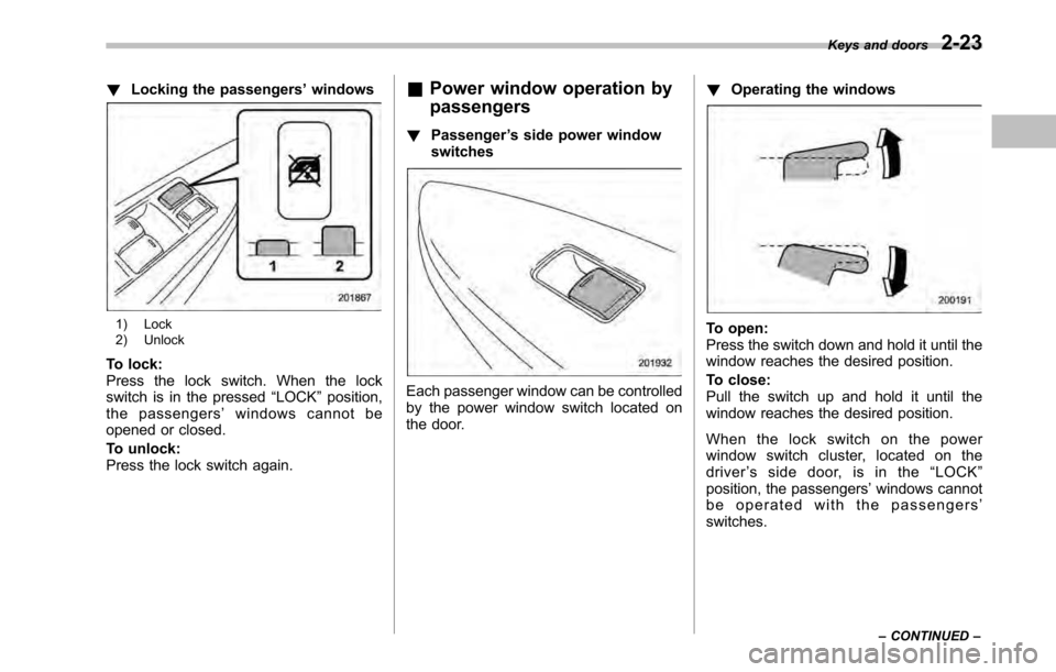 SUBARU LEGACY 2010 5.G Owners Manual !Locking the passengers ’windows
1) Lock 
2) Unlock
To lock: 
Press the lock switch. When the lock
switch is in the pressed “LOCK ”position,
the passengers ’windows cannot be
opened or closed.