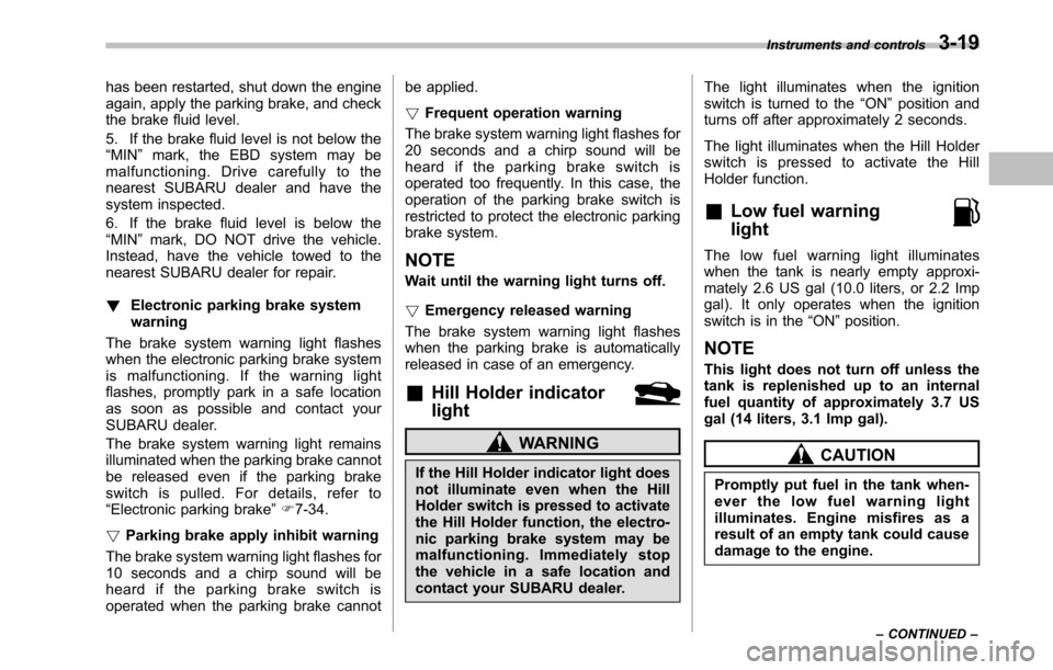 SUBARU LEGACY 2010 5.G Owners Manual has been restarted, shut down the engine 
again, apply the parking brake, and check
the brake fluid level. 
5. If the brake fluid level is not below the “MIN ”mark, the EBD system may be
malfuncti