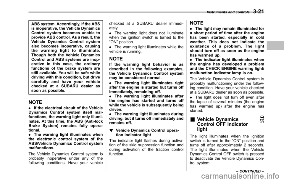 SUBARU LEGACY 2010 5.G Owners Manual ABS system. Accordingly, if the ABS 
is inoperative, the Vehicle Dynamics
Control system becomes unable to
provide ABS control. As a result, the
Vehicle Dynamics Control system
also becomes inoperativ