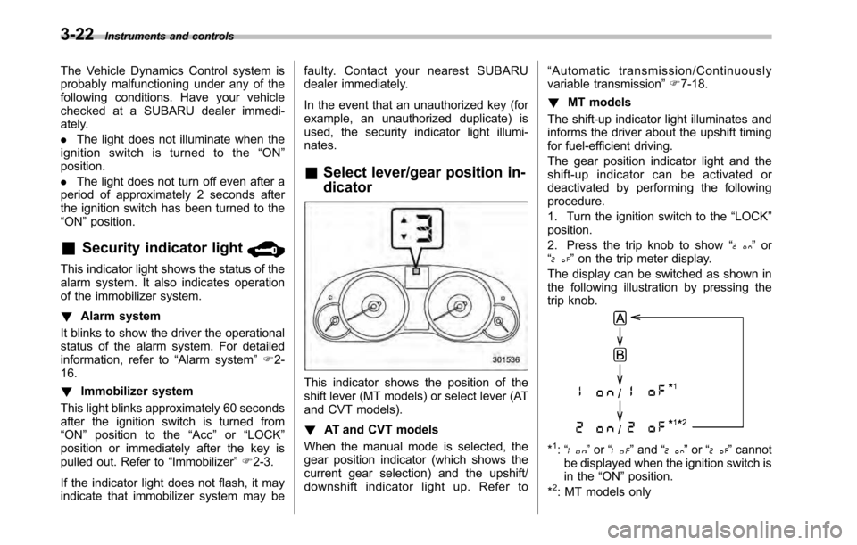 SUBARU LEGACY 2010 5.G Owners Manual 3-22Instruments and controls
The Vehicle Dynamics Control system is 
probably malfunctioning under any of the
following conditions. Have your vehicle
checked at a SUBARU dealer immedi-
ately. . The li