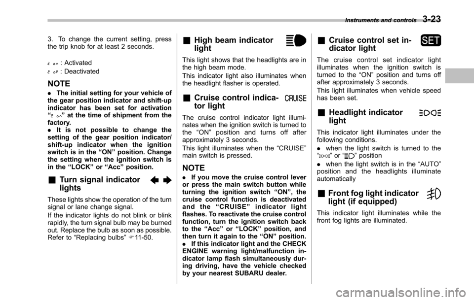 SUBARU LEGACY 2010 5.G Owners Manual 3. To change the current setting, press 
the trip knob for at least 2 seconds.
: Activated
: Deactivated
NOTE . The initial setting for your vehicle of
the gear position indicator and shift-up 
indica