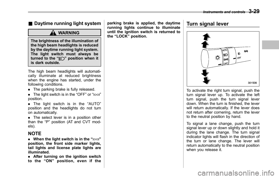 SUBARU LEGACY 2010 5.G Owners Manual &Daytime running light system
WARNING
The brightness of the illumination of 
the high beam headlights is reduced
by the daytime running light system.
The light switch must always be
turned to the “
