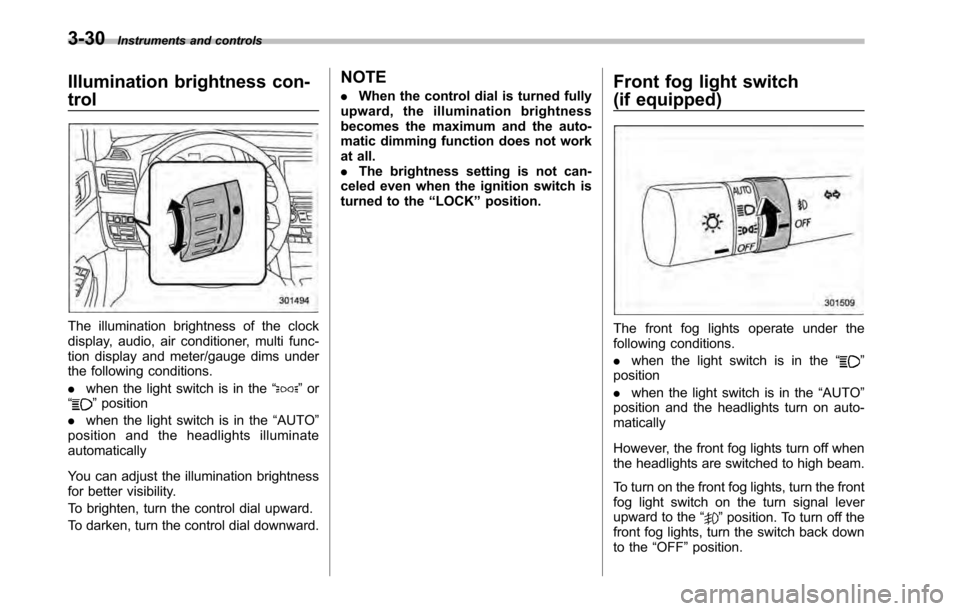 SUBARU LEGACY 2010 5.G Owners Manual 3-30Instruments and controls
Illumination brightness con- trol
The illumination brightness of the clock
display, audio, air conditioner, multi func-
tion display and meter/gauge dims under
the follow SUBARU LEGACY 2010 5.G Owners Manual 3-30Instruments and controls
Illumination brightness con- trol
The illumination brightness of the clock
display, audio, air conditioner, multi func-
tion display and meter/gauge dims under
the follow