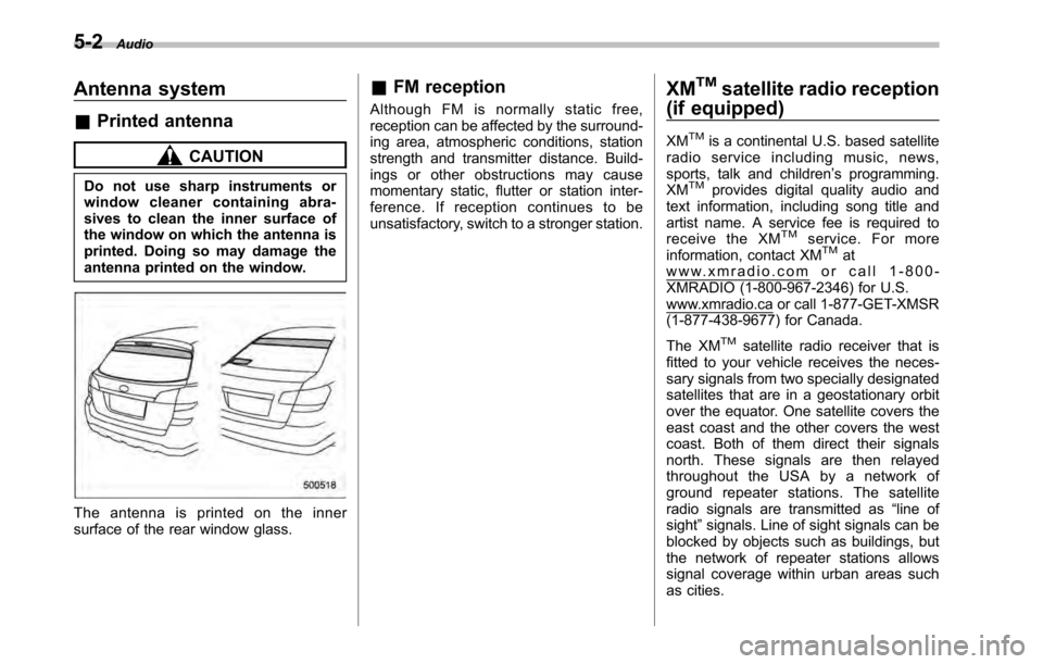 SUBARU LEGACY 2010 5.G Owners Manual 5-2Audio
Antenna system &Printed antenna
CAUTION
Do not use sharp instruments or 
window cleaner containing abra- 
sives to clean the inner surface of 
the window on which the antenna is
printed. Doin