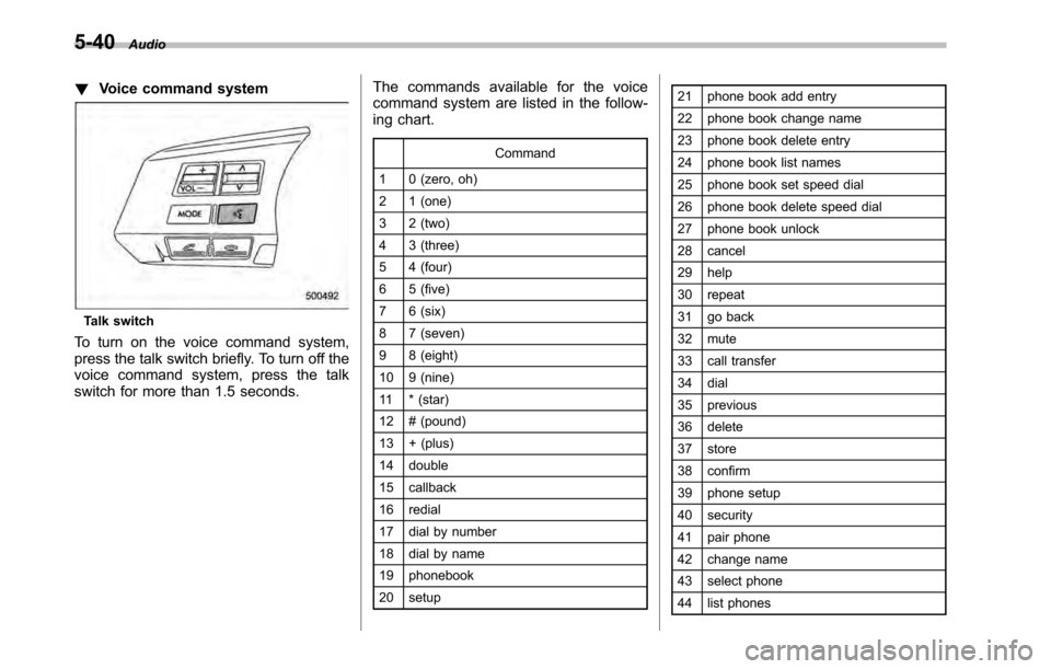 SUBARU LEGACY 2010 5.G Owners Manual 5-40Audio
!Voice command system
Talk switch
To turn on the voice command system, 
press the talk switch briefly. To turn off the
voice command system, press the talk
switch for more than 1.5 seconds. 