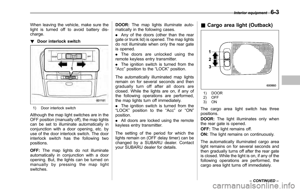 SUBARU LEGACY 2010 5.G Owners Manual When leaving the vehicle, make sure the 
light is turned off to avoid battery dis-charge. !Door interlock switch
1) Door interlock switch
Although the map light switches are in the 
OFF position (manu