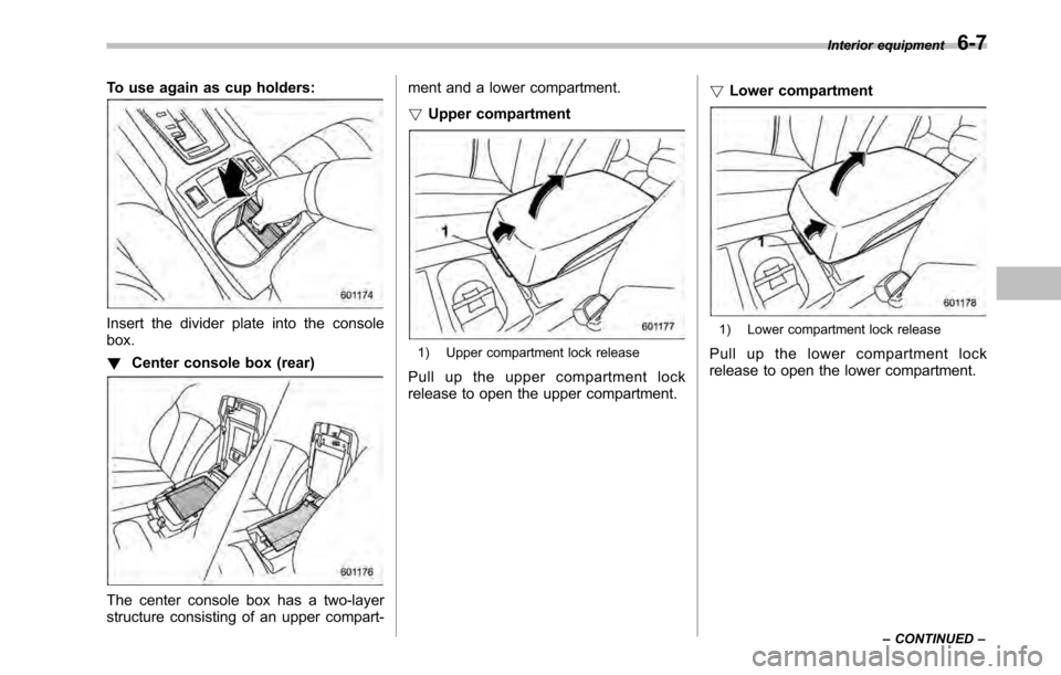 SUBARU LEGACY 2010 5.G Owners Manual To use again as cup holders:
Insert the divider plate into the console box. !Center console box (rear)
The center console box has a two-layer 
structure consisting of an upper compart- ment and a lowe