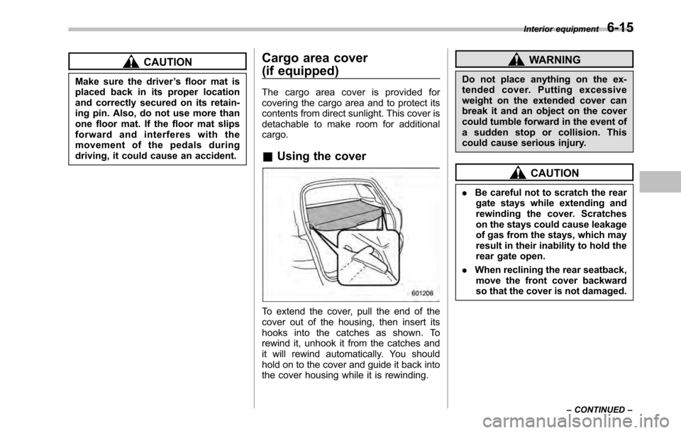 SUBARU LEGACY 2010 5.G Owners Manual CAUTION
Make sure the driver ’s floor mat is
placed back in its proper location 
and correctly secured on its retain-
ing pin. Also, do not use more than
one floor mat. If the floor mat slips
forwar
