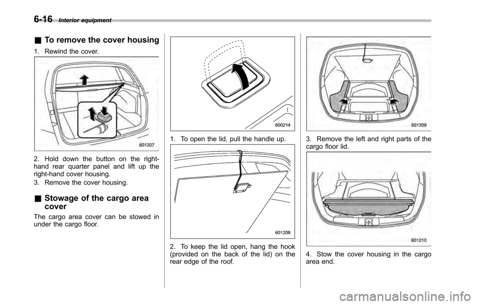 SUBARU LEGACY 2010 5.G Owners Manual 6-16Interior equipment
& To remove the cover housing
1. Rewind the cover.
2. Hold down the button on the right- 
hand rear quarter panel and lift up the
right-hand cover housing. 
3. Remove the cover 