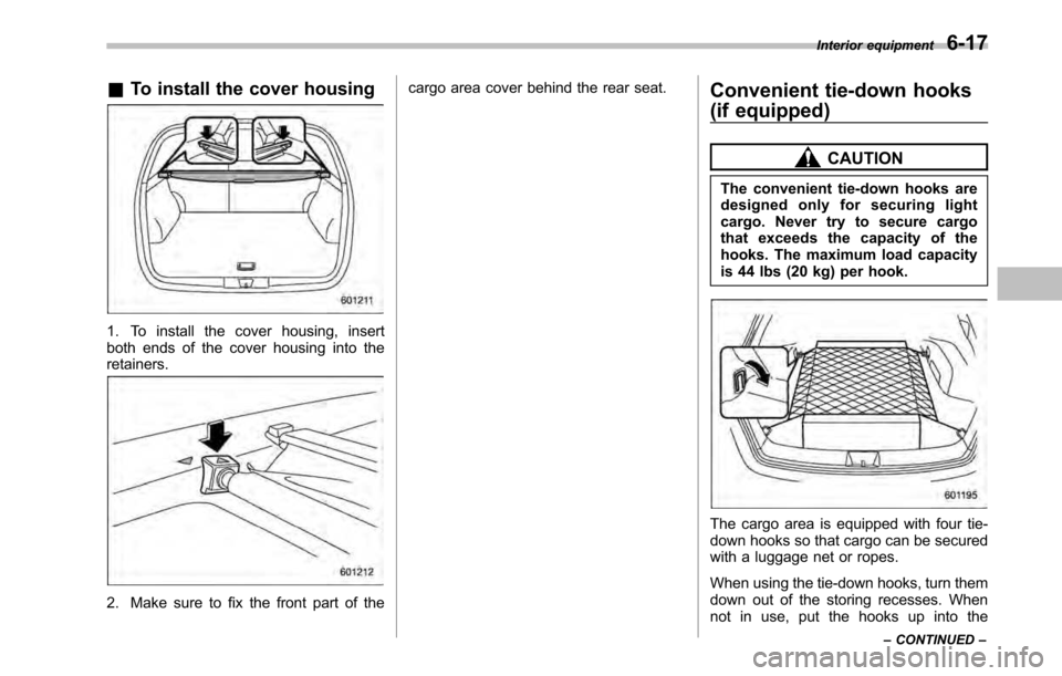 SUBARU LEGACY 2010 5.G Owners Manual &To install the cover housing
1. To install the cover housing, insert 
both ends of the cover housing into theretainers.
2. Make sure to fix the front part of the cargo area cover behind the rear seat