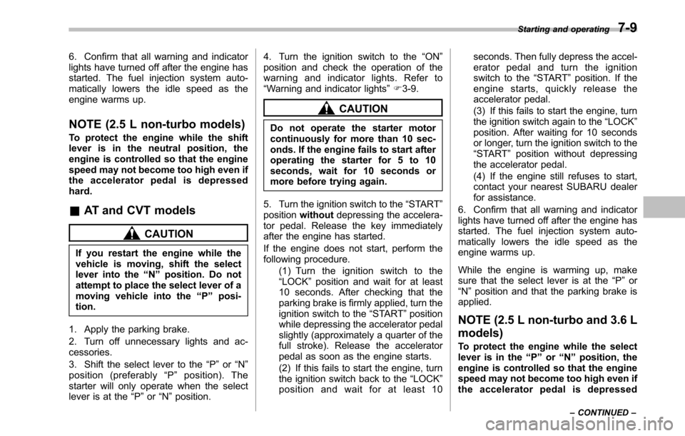 SUBARU LEGACY 2010 5.G Owners Manual 6. Confirm that all warning and indicator 
lights have turned off after the engine has
started. The fuel injection system auto-
matically lowers the idle speed as the
engine warms up. 
NOTE (2.5 L non