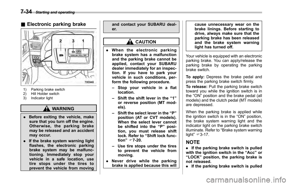 SUBARU LEGACY 2010 5.G Owners Manual 7-34Starting and operating
&Electronic parking brake
1) Parking brake switch 
2) Hill Holder switch 
3) Indicator light
WARNING
. Before exiting the vehicle, make
sure that you turn off the engine. 
O