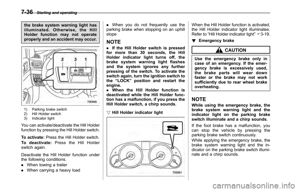 SUBARU LEGACY 2010 5.G Owners Manual 7-36Starting and operating
the brake system warning light has 
illuminated. Otherwise, the Hill
Holder function may not operate
properly and an accident may occur.
1) Parking brake switch 
2) Hill Hol