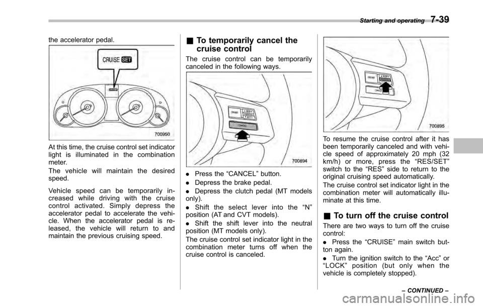 SUBARU LEGACY 2010 5.G Owners Manual the accelerator pedal.
At this time, the cruise control set indicator 
light is illuminated in the combination
meter. 
The vehicle will maintain the desired speed. 
Vehicle speed can be temporarily in