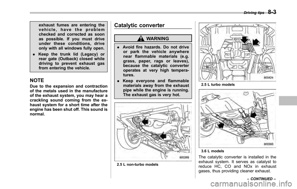 SUBARU LEGACY 2010 5.G Owners Guide exhaust fumes are entering the 
vehicle, have the problem
checked and corrected as soon
as possible. If you must drive
under these conditions, drive
only with all windows fully open.
. Keep the trunk 