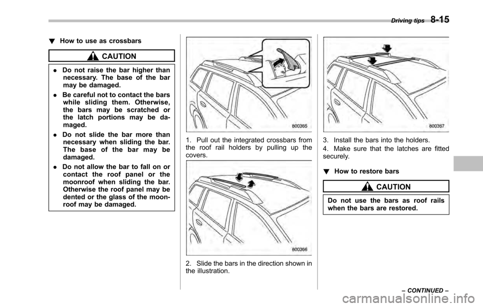 SUBARU LEGACY 2010 5.G Owners Manual !How to use as crossbars
CAUTION
. Do not raise the bar higher than
necessary. The base of the bar 
may be damaged.
. Be careful not to contact the bars
while sliding them. Otherwise,
the bars may be 