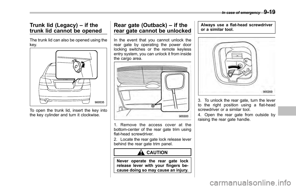 SUBARU LEGACY 2010 5.G Owners Manual Trunk lid (Legacy)–if the
trunk lid cannot be opened
The trunk lid can also be opened using the 
key.
To open the trunk lid, insert the key into 
the key cylinder and turn it clockwise. Rear gate (O