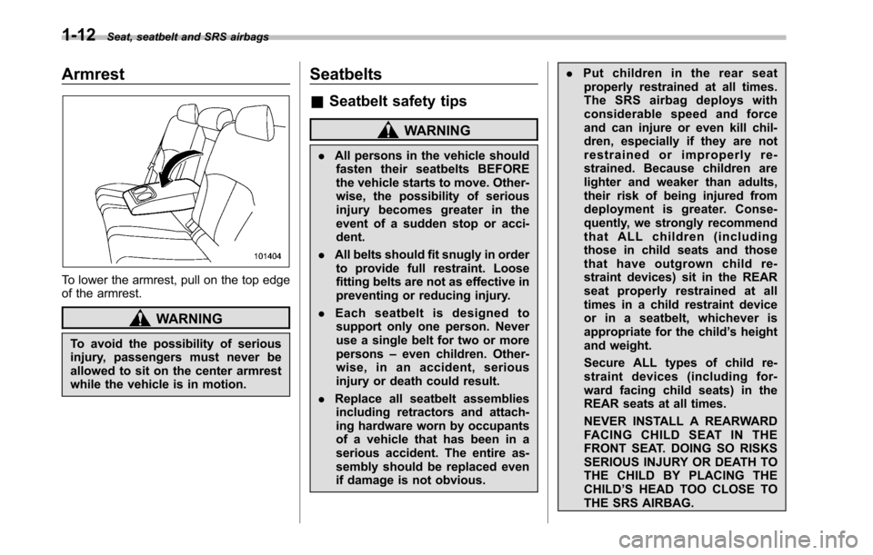 SUBARU LEGACY 2010 5.G Owners Manual 1-12Seat, seatbelt and SRS airbags
Armrest
To lower the armrest, pull on the top edge 
of the armrest.
WARNING
To avoid the possibility of serious 
injury, passengers must never be
allowed to sit on t