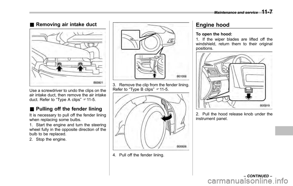 SUBARU LEGACY 2010 5.G Owners Manual &Removing air intake duct
Use a screwdriver to undo the clips on the 
air intake duct, then remove the air intake
duct. Refer to “Type A clips ”F 11-5.
& Pulling off the fender lining
It is necess