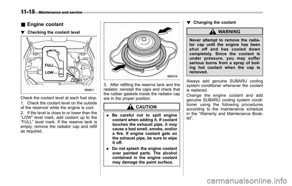 SUBARU LEGACY 2010 5.G Owners Manual 11-18Maintenance and service
&Engine coolant
! Checking the coolant level
Check the coolant level at each fuel stop.
1. Check the coolant level on the outside
of the reservoir while the engine is co SUBARU LEGACY 2010 5.G Owners Manual 11-18Maintenance and service
&Engine coolant
! Checking the coolant level
Check the coolant level at each fuel stop.
1. Check the coolant level on the outside
of the reservoir while the engine is co