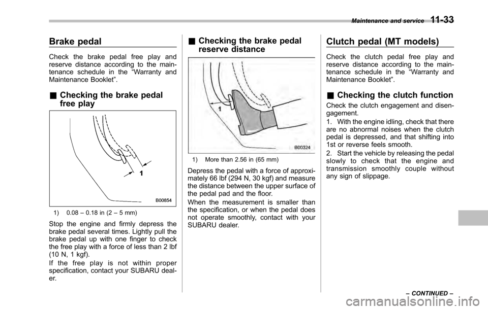 SUBARU LEGACY 2010 5.G Owners Manual Brake pedal 
Check the brake pedal free play and 
reserve distance according to the main-
tenance schedule in the“Warranty and
Maintenance Booklet ”.
& Checking the brake pedal 
free play
1) 0.08 