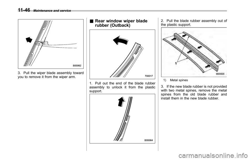 SUBARU LEGACY 2010 5.G Owners Manual 11-46Maintenance and service
3. Pull the wiper blade assembly toward 
you to remove it from the wiper arm. &
Rear window wiper blade 
rubber (Outback)
1. Pull out the end of the blade rubber 
assembly