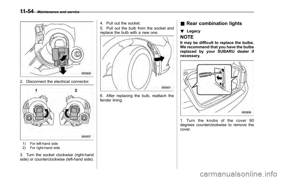 SUBARU LEGACY 2010 5.G Owners Manual 11-54Maintenance and service
2. Disconnect the electrical connector.
1) For left-hand side 
2) For right-hand side
3. Turn the socket clockwise (right-hand 
side) or counterclockwise (left-hand side).