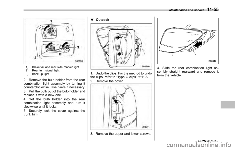 SUBARU LEGACY 2010 5.G Owners Manual 1) Brake/tail and rear side marker light 
2) Rear turn signal light 
3) Back-up light
2. Remove the bulb holder from the rear 
combination light assembly by turning it
counterclockwise. Use pliers if 