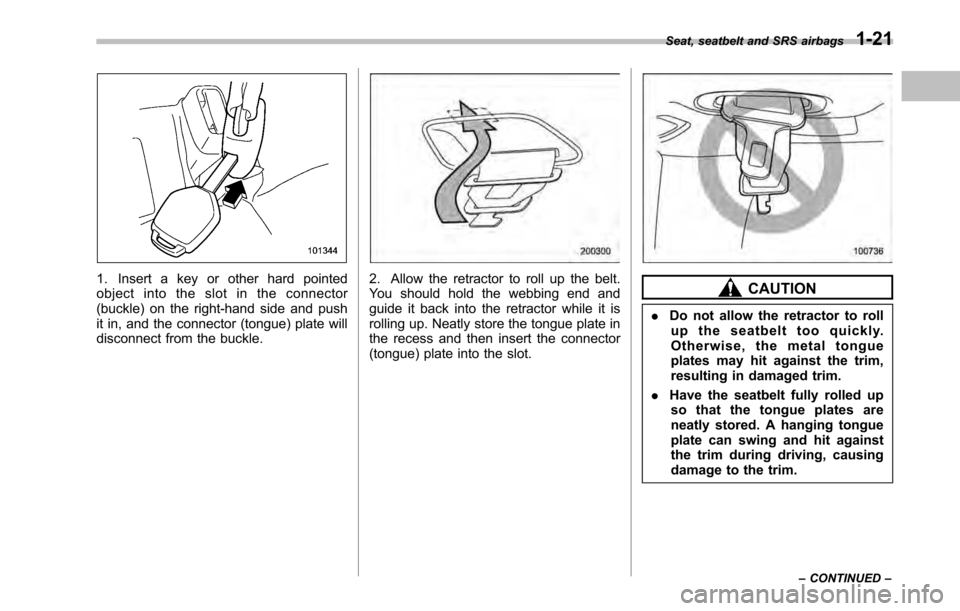 SUBARU LEGACY 2010 5.G Owners Manual 1. Insert a key or other hard pointed
object into the slot in the connector
(buckle) on the right-hand side and push
it in, and the connector (tongue) plate will
disconnect from the buckle.2. Allow t SUBARU LEGACY 2010 5.G Owners Manual 1. Insert a key or other hard pointed
object into the slot in the connector
(buckle) on the right-hand side and push
it in, and the connector (tongue) plate will
disconnect from the buckle.2. Allow t