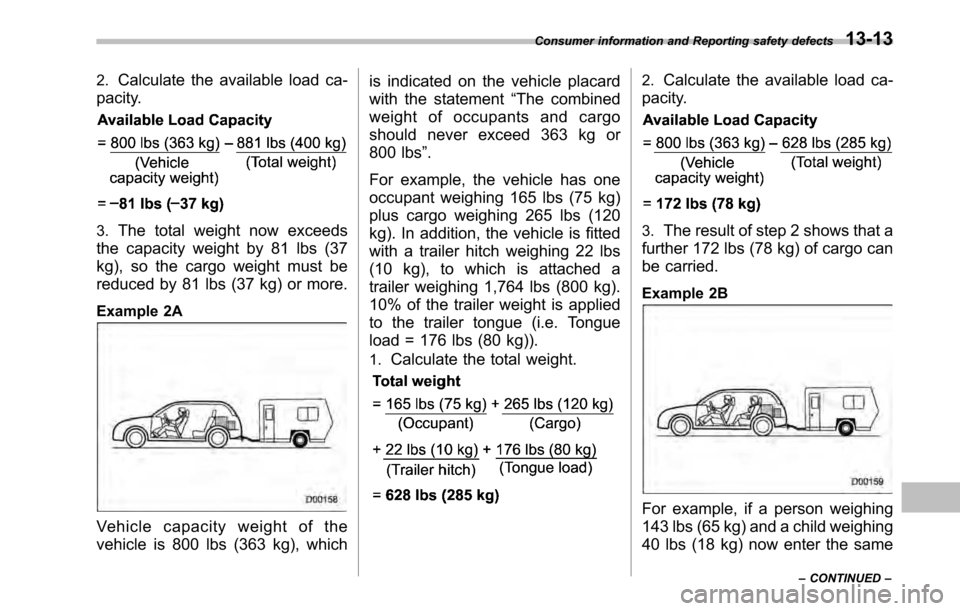 SUBARU LEGACY 2010 5.G Owners Manual 2.Calculate the available load ca-
pacity.
3. The total weight now exceeds
the capacity weight by 81 lbs (37 
kg), so the cargo weight must be
reduced by 81 lbs (37 kg) or more.
Example 2A
Vehicle cap