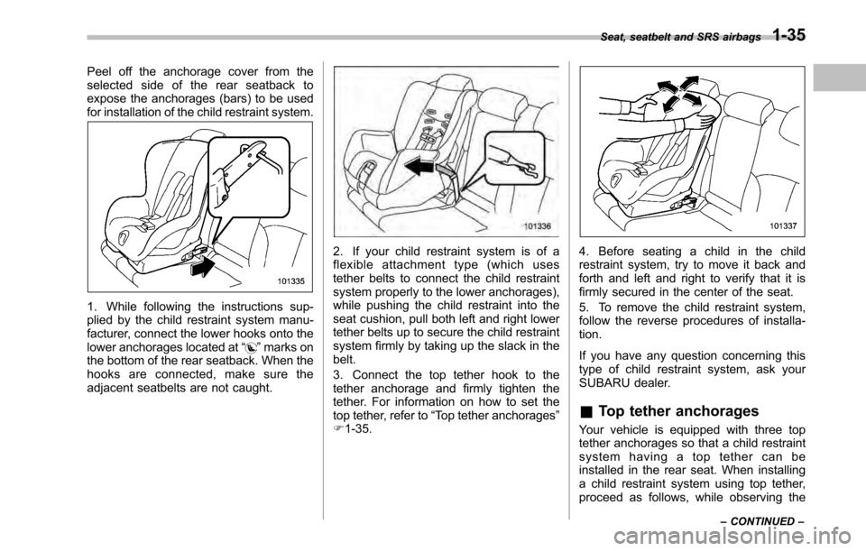 SUBARU LEGACY 2010 5.G Workshop Manual Peel off the anchorage cover from the 
selected side of the rear seatback to
expose the anchorages (bars) to be used
for installation of the child restraint system.
1. While following the instructions