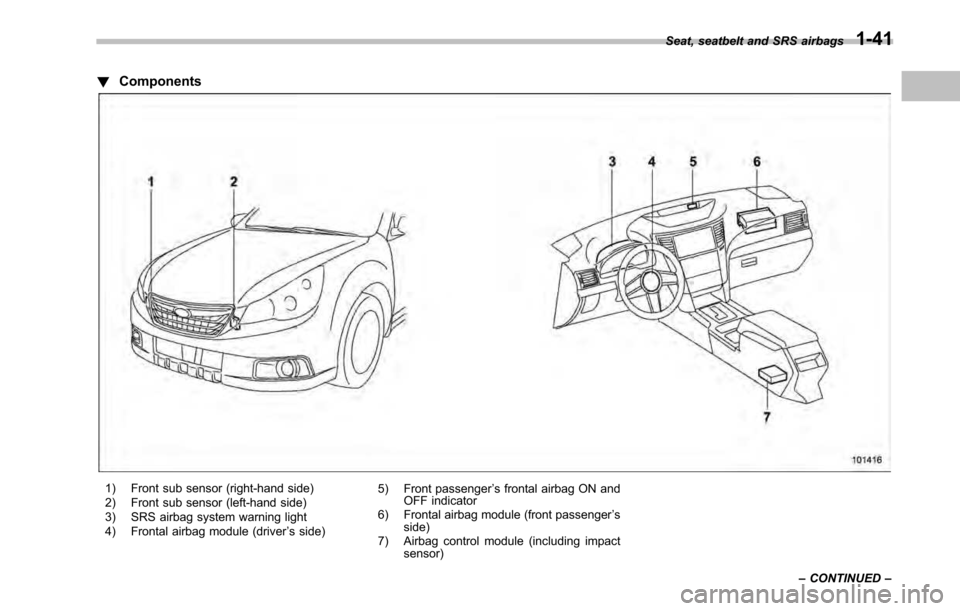 SUBARU LEGACY 2010 5.G Owners Manual !Components
1) Front sub sensor (right-hand side)
2) Front sub sensor (left-hand side)
3) SRS airbag system warning light
4) Frontal airbag module (driver ’s side) 5) Front passenger
’s frontal SUBARU LEGACY 2010 5.G Owners Manual !Components
1) Front sub sensor (right-hand side)
2) Front sub sensor (left-hand side)
3) SRS airbag system warning light
4) Frontal airbag module (driver ’s side) 5) Front passenger
’s frontal