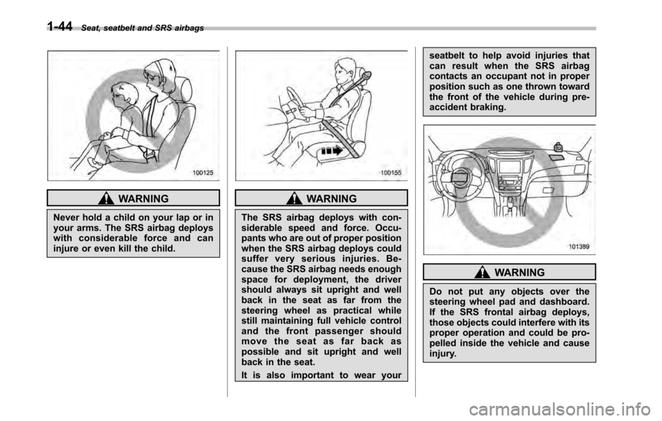 SUBARU LEGACY 2010 5.G Owners Manual 1-44Seat, seatbelt and SRS airbags
WARNING
Never hold a child on your lap or in 
your arms. The SRS airbag deploys
with considerable force and can
injure or even kill the child.WARNING
The SRS airbag 